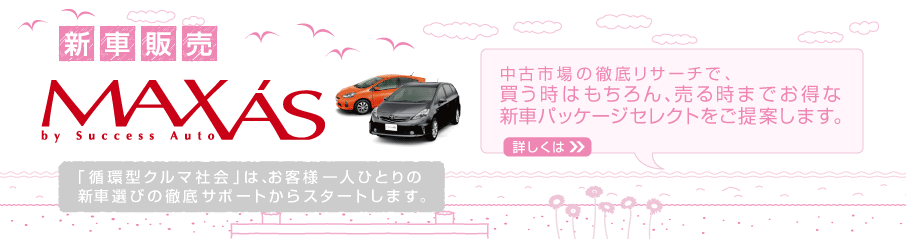 新車販売　MAXVAS　「循環型クルマ社会」は、お客様一人ひとりの新車選びの徹底サポートからスタートします。