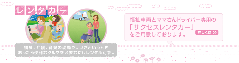 福祉車両とママさんドライバー専用の「サクセスレンタカー」をご用意しております。