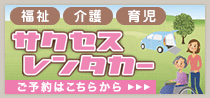 福祉・介護・育児　サクセスレンタカー ご予約はこちらから