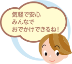気軽で安心 みんなでおでかけできるね!